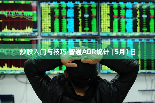 炒股入门与技巧 智通ADR统计 | 5月1日