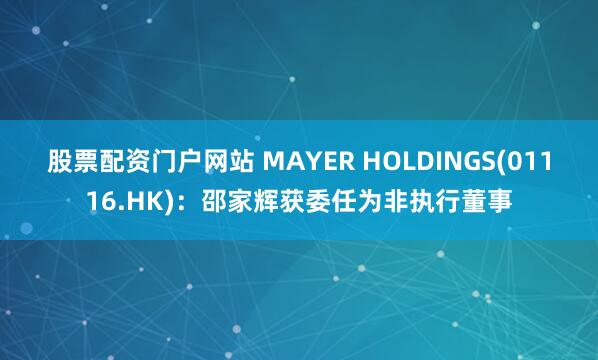 股票配资门户网站 MAYER HOLDINGS(01116.HK)：邵家辉获委任为非执行董事