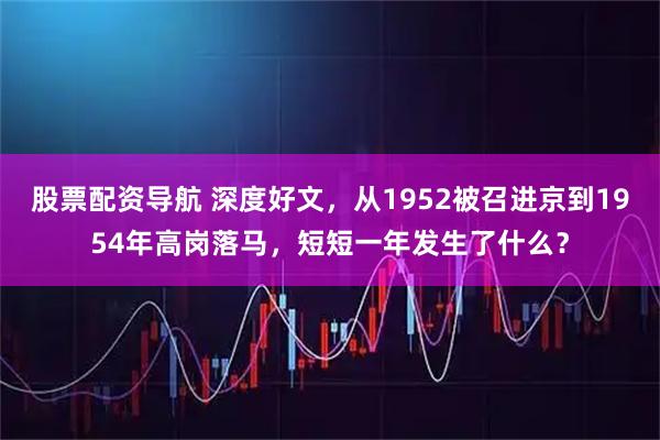 股票配资导航 深度好文，从1952被召进京到1954年高岗落马，短短一年发生了什么？