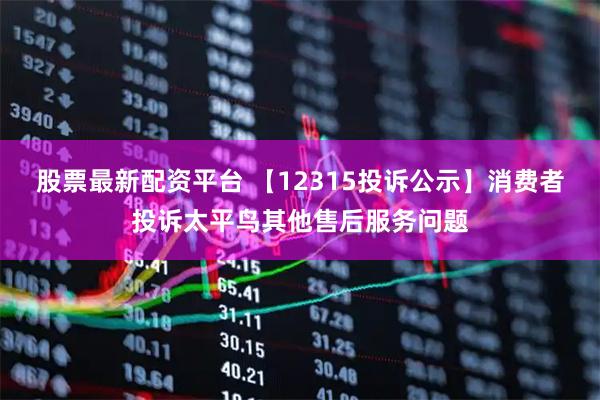 股票最新配资平台 【12315投诉公示】消费者投诉太平鸟其他售后服务问题